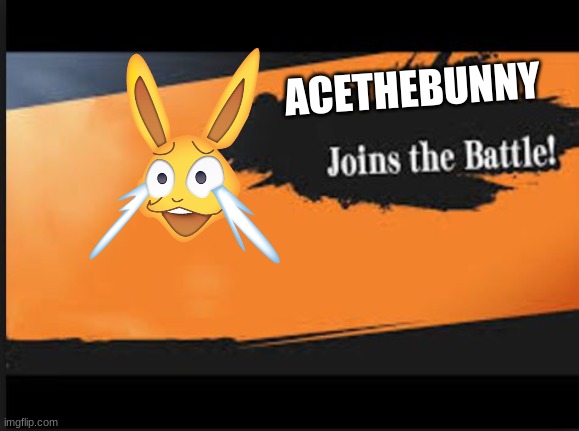 I HAVE JOINED THE BATTLE | ACETHEBUNNY | image tagged in joins the battle | made w/ Imgflip meme maker