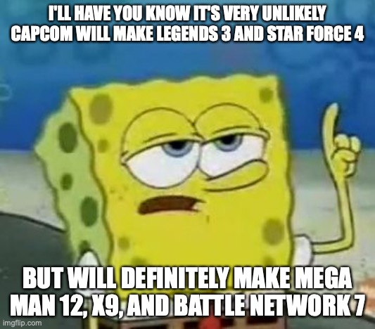 Capcom's Plans for Mega Man | I'LL HAVE YOU KNOW IT'S VERY UNLIKELY CAPCOM WILL MAKE LEGENDS 3 AND STAR FORCE 4; BUT WILL DEFINITELY MAKE MEGA MAN 12, X9, AND BATTLE NETWORK 7 | image tagged in memes,i'll have you know spongebob,megaman | made w/ Imgflip meme maker