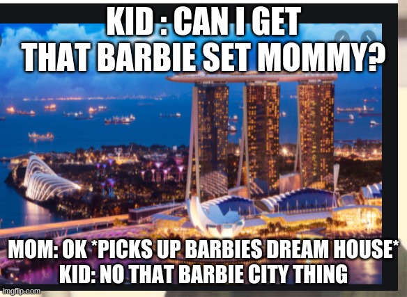 Can i get that? | KID : CAN I GET THAT BARBIE SET MOMMY? MOM: OK *PICKS UP BARBIES DREAM HOUSE*
KID: NO THAT BARBIE CITY THING | made w/ Imgflip meme maker