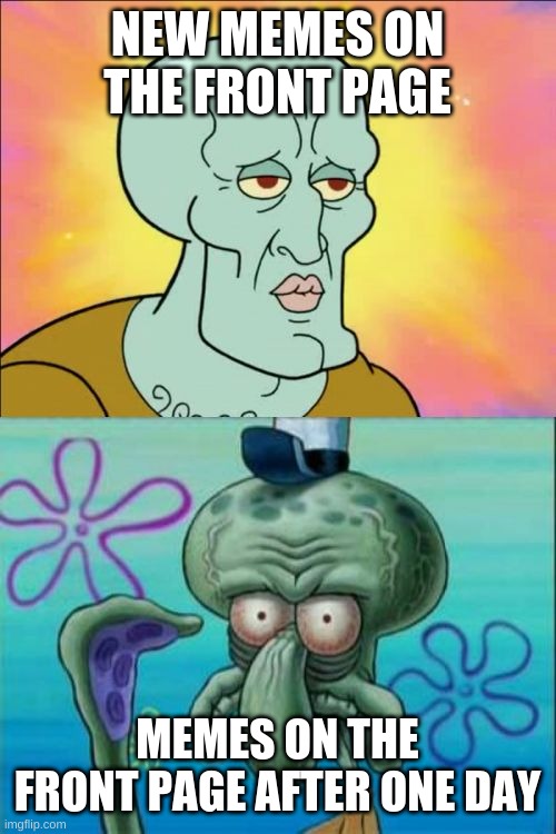 Squidward Meme | NEW MEMES ON THE FRONT PAGE; MEMES ON THE FRONT PAGE AFTER ONE DAY | image tagged in memes,squidward | made w/ Imgflip meme maker
