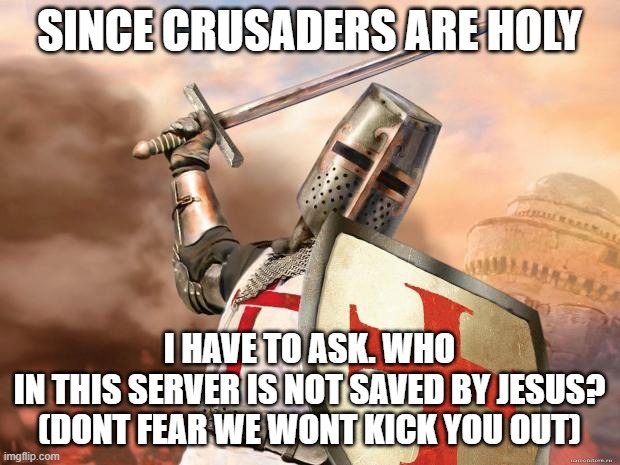 Dues vult new christans | SINCE CRUSADERS ARE HOLY; I HAVE TO ASK. WHO IN THIS SERVER IS NOT SAVED BY JESUS?

(DONT FEAR WE WONT KICK YOU OUT) | image tagged in crusader,holy | made w/ Imgflip meme maker