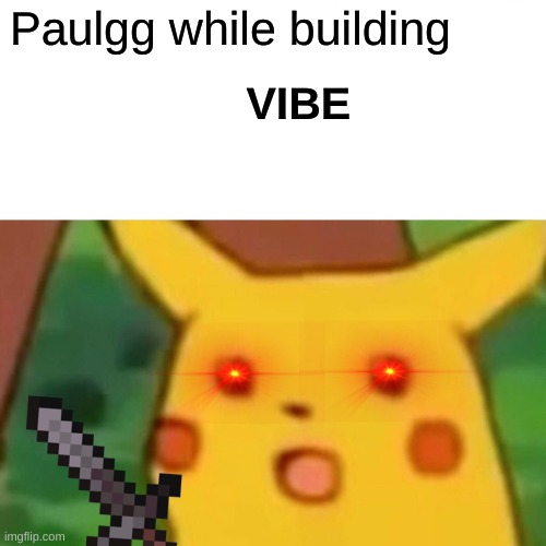 Surprised Pikachu | Paulgg while building; VIBE | image tagged in memes,surprised pikachu | made w/ Imgflip meme maker