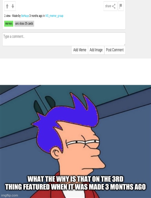 Blue Futurama Fry Meme | WHAT THE WHY IS THAT ON THE 3RD THING FEATURED WHEN IT WAS MADE 3 MONTHS AGO | image tagged in memes,blue futurama fry | made w/ Imgflip meme maker