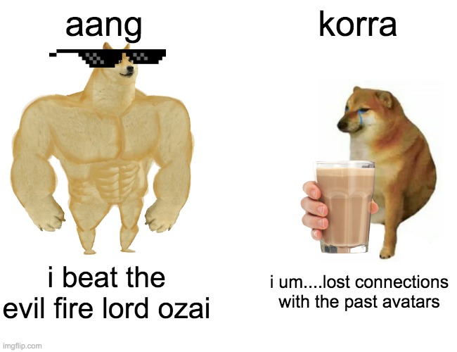 Buff Doge vs. Cheems | aang; korra; i beat the evil fire lord ozai; i um....lost connections with the past avatars | image tagged in memes,buff doge vs cheems | made w/ Imgflip meme maker