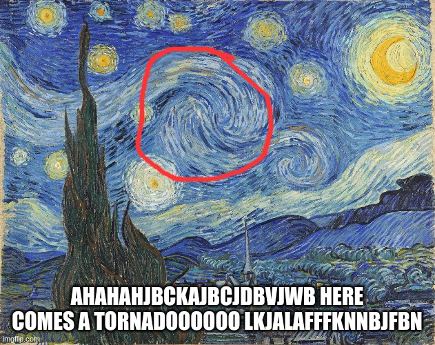 starry night meme | AHAHAHJBCKAJBCJDBVJWB HERE COMES A TORNADOOOOOO LKJALAFFFKNNBJFBN | image tagged in tornado | made w/ Imgflip meme maker