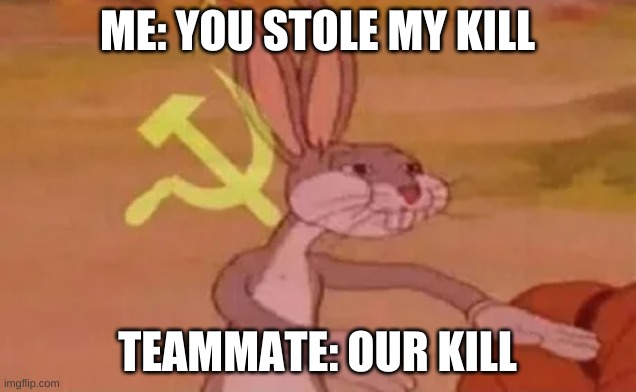 Bugs bunny communist | ME: YOU STOLE MY KILL; TEAMMATE: OUR KILL | image tagged in bugs bunny communist | made w/ Imgflip meme maker