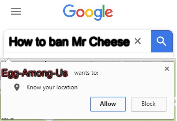 Wants to know your location | How to ban Mr Cheese; Egg-Among-Us | image tagged in wants to know your location | made w/ Imgflip meme maker