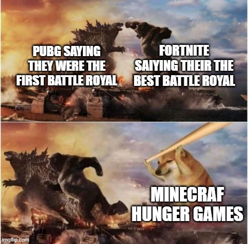 minecraft | FORTNITE SAIYING THEIR THE BEST BATTLE ROYAL; PUBG SAYING THEY WERE THE FIRST BATTLE ROYAL; MINECRAF HUNGER GAMES | image tagged in kong godzilla doge,minecraft,pubg,fortnite | made w/ Imgflip meme maker