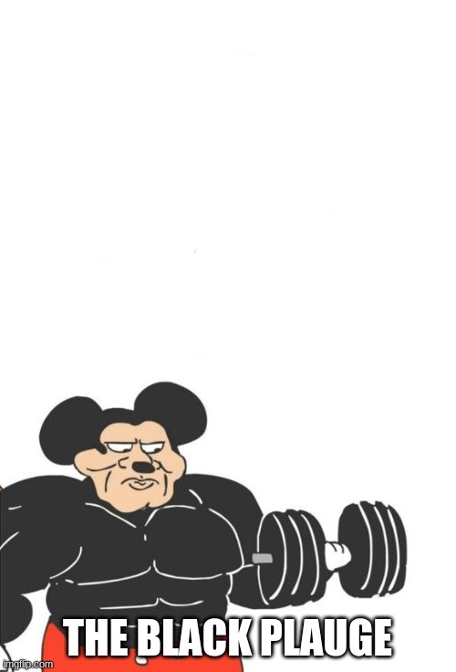 Buff Mickey Mouse | THE BLACK PLAUGE | image tagged in buff mickey mouse | made w/ Imgflip meme maker