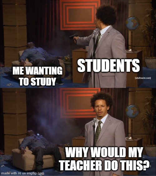 AI meme that is actually funny | STUDENTS; ME WANTING TO STUDY; WHY WOULD MY TEACHER DO THIS? | image tagged in memes,who killed hannibal | made w/ Imgflip meme maker