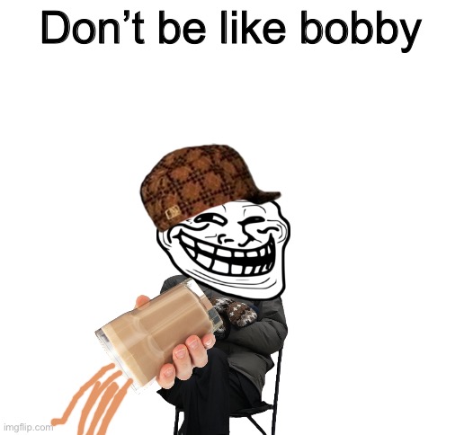 Nooo Bobby not the choccy milk! | Don’t be like bobby | image tagged in blank white template,choccy milk | made w/ Imgflip meme maker