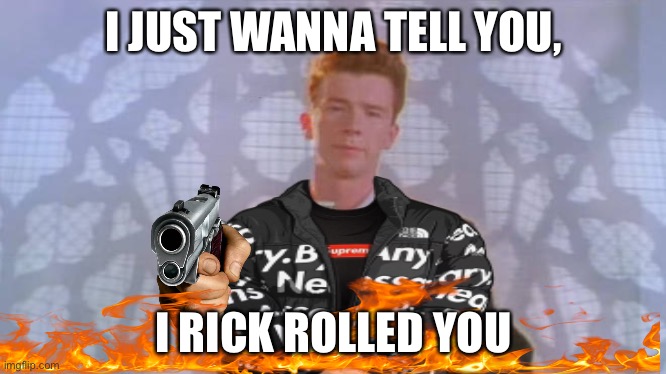 I Just Wanna Tell You, I Rick Rolled You | I JUST WANNA TELL YOU, I RICK ROLLED YOU | image tagged in rickroll | made w/ Imgflip meme maker