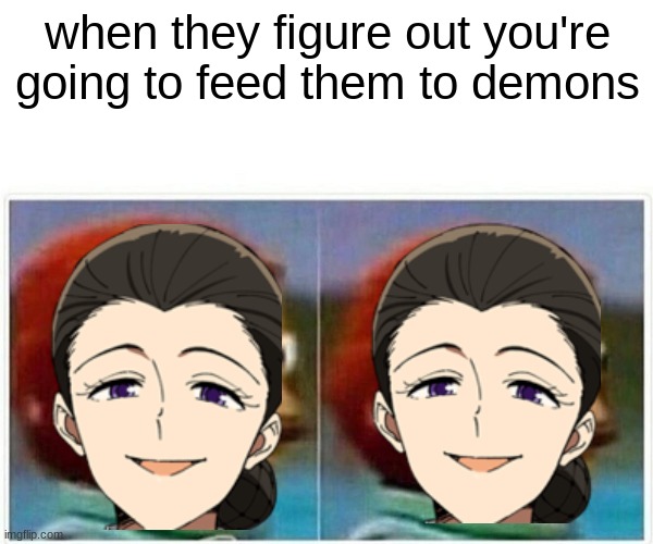 haha | when they figure out you're going to feed them to demons | image tagged in fun | made w/ Imgflip meme maker