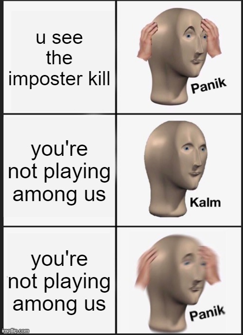 Panik Kalm Panik | u see the imposter kill; you're not playing among us; you're not playing among us | image tagged in memes,panik kalm panik | made w/ Imgflip meme maker