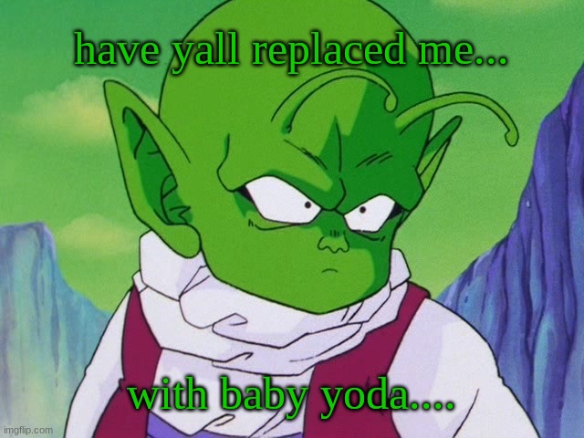 ... | have yall replaced me... with baby yoda.... | image tagged in quoter dende dbz | made w/ Imgflip meme maker