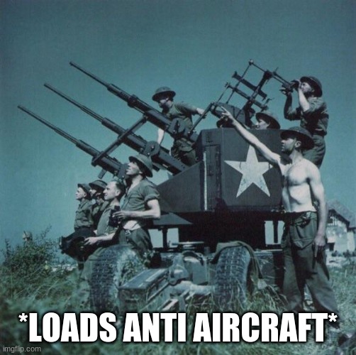 Anti Aircraft  | *LOADS ANTI AIRCRAFT* | image tagged in anti aircraft | made w/ Imgflip meme maker