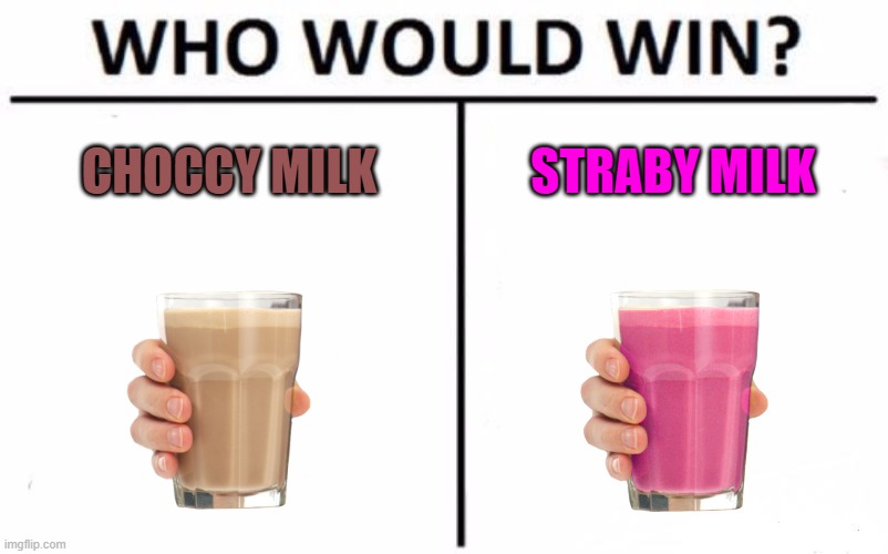 Take your pick. | CHOCCY MILK; STRABY MILK | image tagged in memes,who would win,choccy milk,straby milk | made w/ Imgflip meme maker
