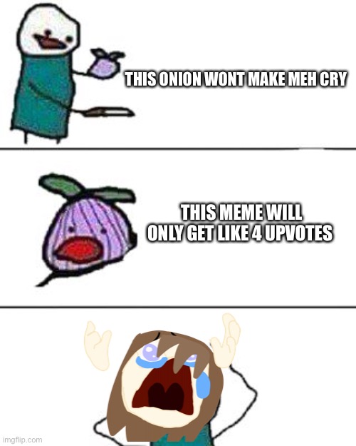 this onion won't make me cry | THIS ONION WONT MAKE MEH CRY; THIS MEME WILL ONLY GET LIKE 4 UPVOTES | image tagged in this onion won't make me cry | made w/ Imgflip meme maker