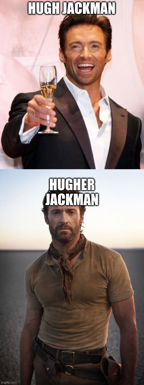 HUGH JACKMAN; HUGHER JACKMAN | image tagged in hugh jackman cheers,hugh jackman | made w/ Imgflip meme maker