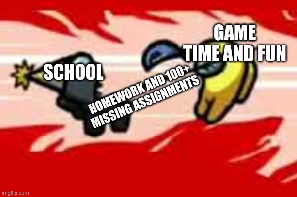 School Meme | GAME TIME AND FUN; SCHOOL; HOMEWORK AND 100+ MISSING ASSIGNMENTS | image tagged in among us death | made w/ Imgflip meme maker