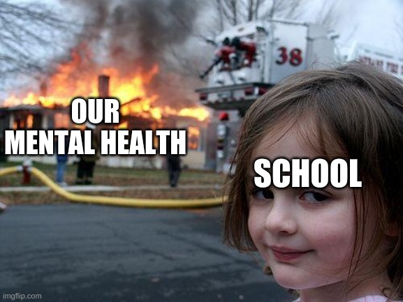 Disaster Girl | OUR MENTAL HEALTH; SCHOOL | image tagged in memes,disaster girl | made w/ Imgflip meme maker