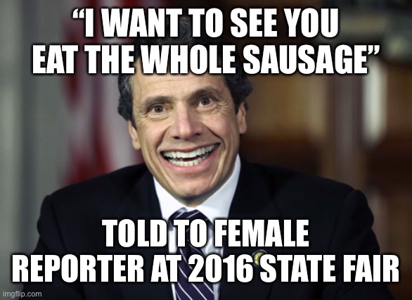 He did not say whole sandwich. He said sausage | “I WANT TO SEE YOU EAT THE WHOLE SAUSAGE”; TOLD TO FEMALE REPORTER AT 2016 STATE FAIR | image tagged in andrew cuomo,sausage,it is time to go | made w/ Imgflip meme maker