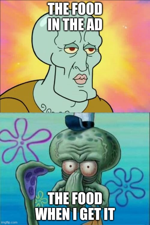 Food | THE FOOD IN THE AD; THE FOOD WHEN I GET IT | image tagged in memes,squidward | made w/ Imgflip meme maker