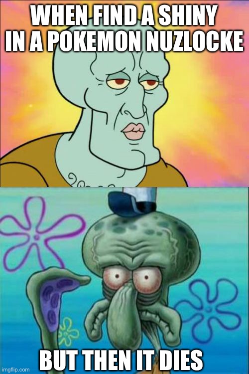 Nuzlocke problems | WHEN FIND A SHINY IN A POKEMON NUZLOCKE; BUT THEN IT DIES | image tagged in memes,squidward | made w/ Imgflip meme maker