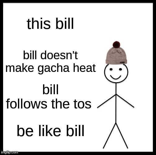 be like bill please | this bill; bill doesn't make gacha heat; bill follows the tos; be like bill | image tagged in memes,be like bill | made w/ Imgflip meme maker