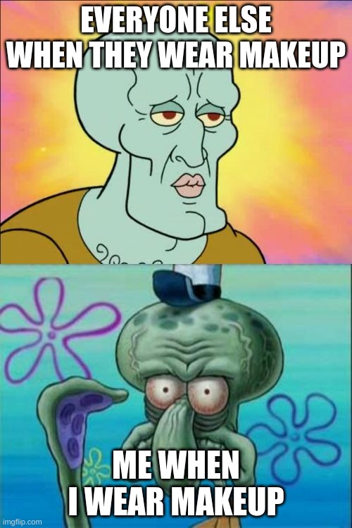 im ugly :c | EVERYONE ELSE WHEN THEY WEAR MAKEUP; ME WHEN I WEAR MAKEUP | image tagged in memes,squidward,makeup,ugly,sad,squirrel | made w/ Imgflip meme maker