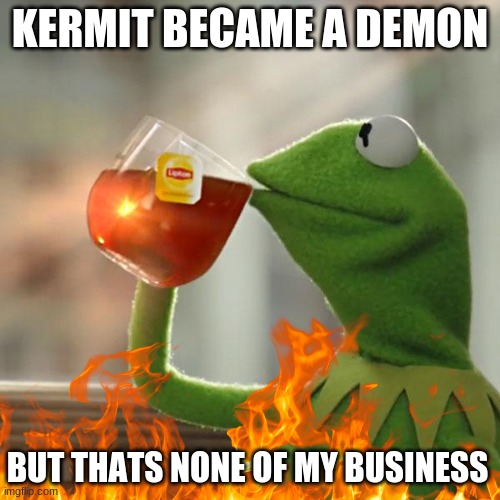 kermit became a demon | KERMIT BECAME A DEMON; BUT THATS NONE OF MY BUSINESS | image tagged in but thats none of my business | made w/ Imgflip meme maker