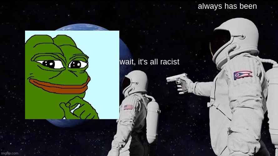 Always Has Been | always has been; wait, it's all racist | image tagged in memes,always has been | made w/ Imgflip meme maker