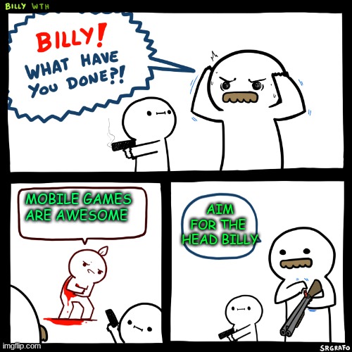 mobile games suck | AIM FOR THE  HEAD BILLY; MOBILE GAMES ARE AWESOME | image tagged in moblie games are bad never play them plz for your health | made w/ Imgflip meme maker
