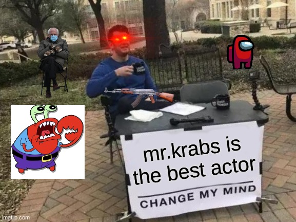 Change My Mind Meme | mr.krabs is the best actor | image tagged in memes,change my mind | made w/ Imgflip meme maker