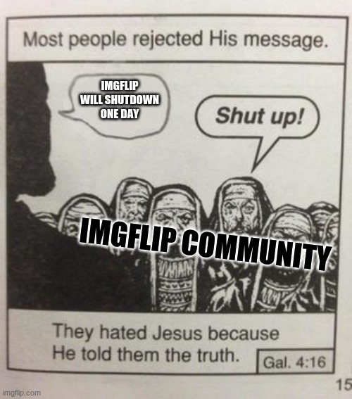 Lets hope its not soon | IMGFLIP WILL SHUTDOWN ONE DAY; IMGFLIP COMMUNITY | image tagged in they hated jesus meme | made w/ Imgflip meme maker