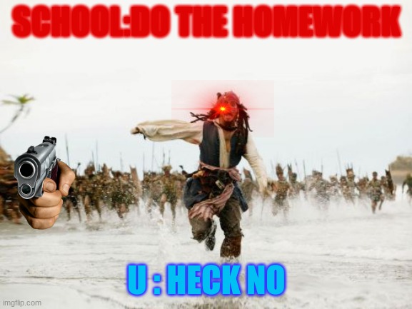 I hate homework | SCHOOL:DO THE HOMEWORK; U : HECK NO | image tagged in memes,jack sparrow being chased | made w/ Imgflip meme maker