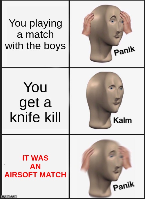 Airsoft | You playing a match with the boys; You get a knife kill; IT WAS AN AIRSOFT MATCH | image tagged in memes,panik kalm panik | made w/ Imgflip meme maker