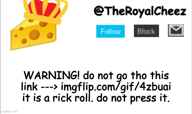 imgflip.com/gif/4zbuai very bad. do not click! | WARNING! do not go tho this link ---> imgflip.com/gif/4zbuai it is a rick roll. do not press it. | image tagged in theroyalcheez update template new | made w/ Imgflip meme maker