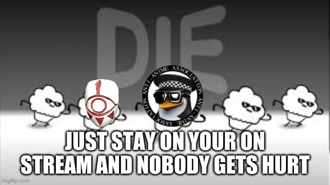 muffin time die die die | JUST STAY ON YOUR ON STREAM AND NOBODY GETS HURT | image tagged in muffin time die die die | made w/ Imgflip meme maker