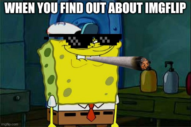 Don't You Squidward Meme | WHEN YOU FIND OUT ABOUT IMGFLIP | image tagged in memes,don't you squidward | made w/ Imgflip meme maker
