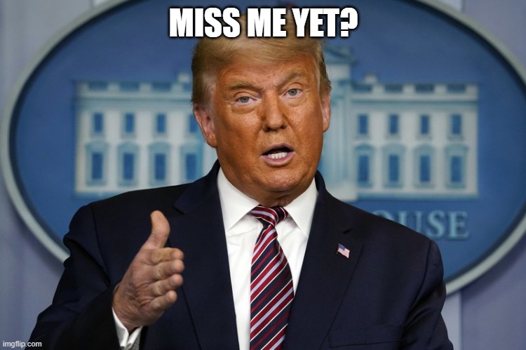 Trump | MISS ME YET? | image tagged in funny memes | made w/ Imgflip meme maker