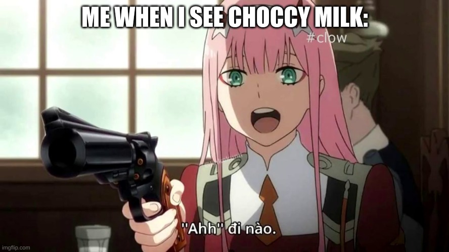 I MEAN SERIOUSLY! ITS NOT RARE!!! GO TO YOUR LOCAL STORE AND BAM, CHOCOLATE MILK IS RIGHT THERE! | ME WHEN I SEE CHOCCY MILK: | image tagged in zero two with a 44 magnum | made w/ Imgflip meme maker