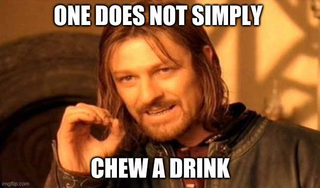 i seen someone do it | ONE DOES NOT SIMPLY; CHEW A DRINK | image tagged in memes,one does not simply | made w/ Imgflip meme maker