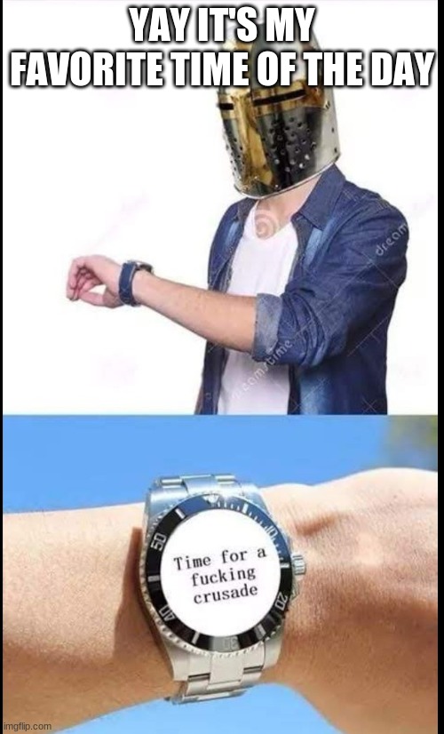 Crusading time | YAY IT'S MY FAVORITE TIME OF THE DAY | image tagged in crusading time | made w/ Imgflip meme maker