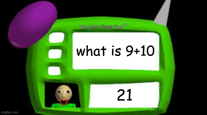 Baldi Can you think pad |  what is 9+10; 21 | image tagged in baldi can you think pad | made w/ Imgflip meme maker