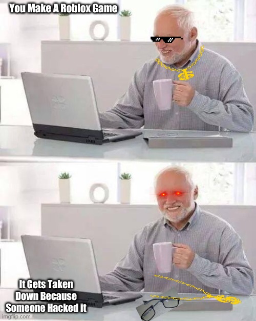 Hide the Pain Harold | You Make A Roblox Game; It Gets Taken Down Because Someone Hacked it | image tagged in memes,hide the pain harold | made w/ Imgflip meme maker