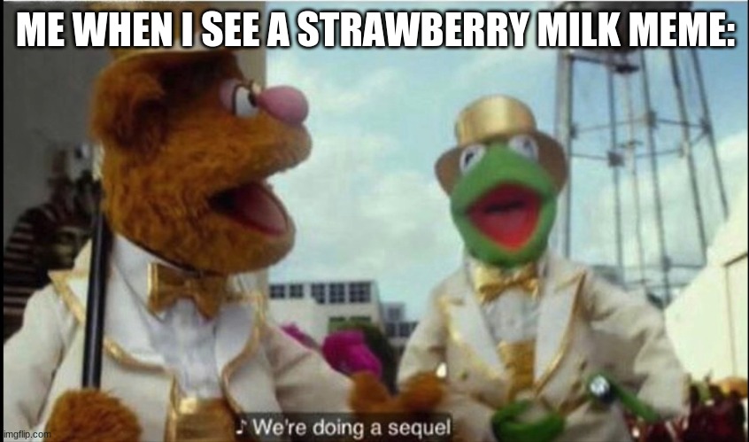 Choccy Milk 2.0 (We Really doing this again?) | ME WHEN I SEE A STRAWBERRY MILK MEME: | image tagged in we're doing a sequel,really,strawberry,milk,choccy milk | made w/ Imgflip meme maker