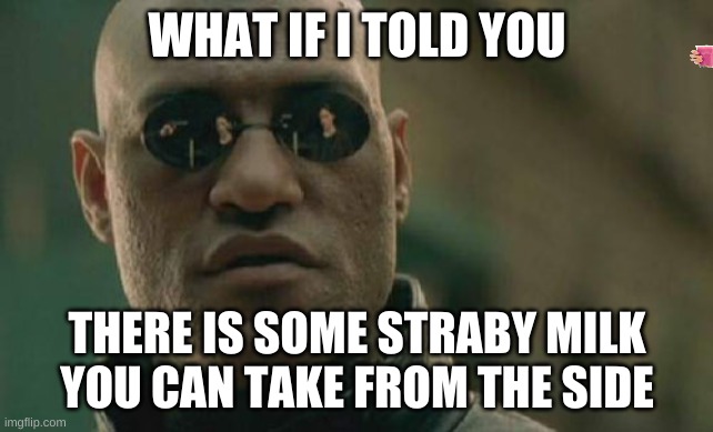 STRABY MILK | WHAT IF I TOLD YOU; THERE IS SOME STRABY MILK YOU CAN TAKE FROM THE SIDE | image tagged in memes,matrix morpheus | made w/ Imgflip meme maker