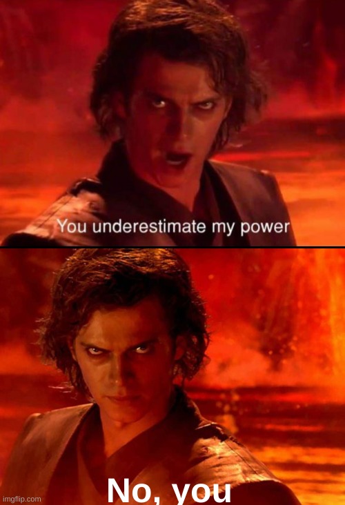 No, you | image tagged in you underestimate my power,memes | made w/ Imgflip meme maker