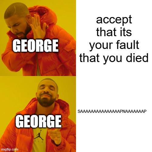 Drake Hotline Bling Meme | accept that its your fault that you died; GEORGE; SAAAAAAAAAAAAAAAPNAAAAAAAP; GEORGE | image tagged in memes,drake hotline bling | made w/ Imgflip meme maker